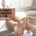 As melhores combinações de CHÁ para o seu dia